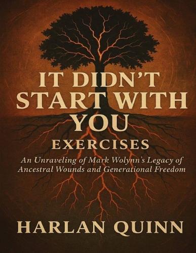 It Didn't Start with You Exercises: An Unraveling of Mark Wolynn's Legacy of Ancestral Wounds and Generational Freedom