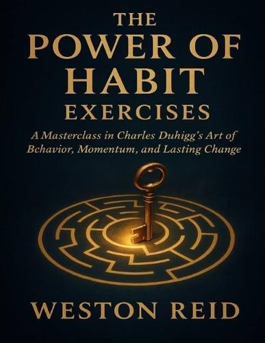 The Power of Habit Exercises: A Masterclass in Charles Duhigg's Art of Behavior, Momentum, and Lasting Change