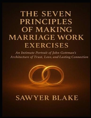 The Seven Principles of Making Marriage Work Exercises: An Intimate Portrait of John Gottman's Architecture of Trust, Love, and Lasting Connection