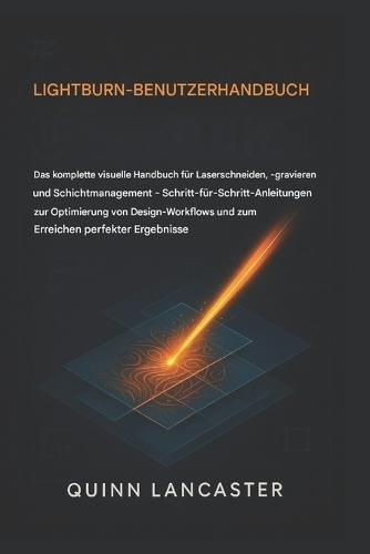 Lightburn Benutzerhandbuch: Das vollständige visuelle Handbuch zum Laserschneiden, Gravieren und Layermanagement - Schritt-für-Schritt-Anleitungen zur Optimierung von Design-Workflows
