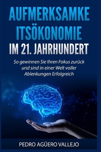 Aufmerksamke Itsökonomie Im 21. Jahrhundert: So gewinnen Sie Ihren Fokus Zurück und sind in einer Welt voller Ablenkungen Erfolgreich