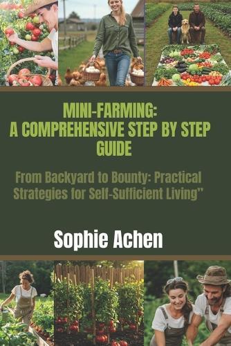 Mini-Farming: A Comprehensive Step-by-Step Guide: From Backyard to Bounty: Practical Strategies for Self-Sufficient Living