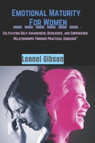 Emotional-Maturity For Women: Cultivating-Self-Awareness, Resilience, and Empowered Relationships Through Practical Guidance""