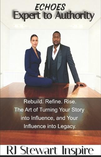 Echoes: Expert to Authority: Rebuild. Refine. Rise. the art of turning your story into influence and your influence into legacy.