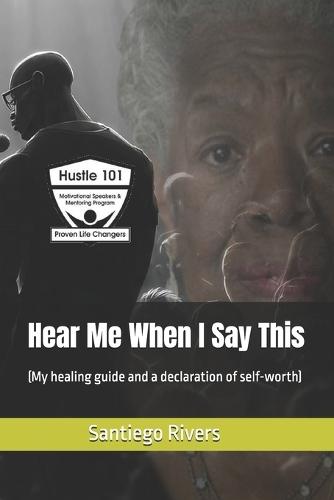 Hear Me When I Say This: (My healing guide and a declaration of self-worth)