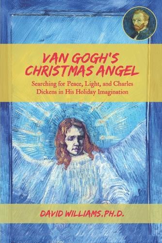 Van Gogh's Christmas Angel: Searching for Peace, Light, and Charles Dickens in His Holiday Imagination