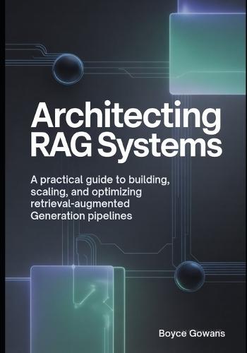 Architecting RAG Systems: A Practical Guide to Building, Scaling, and Optimizing Retrieval-Augmented Generation Pipelines