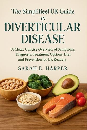 The Simplified UK Guide to Diverticular Disease: A Clear, Practical Overview of Symptoms, Diagnosis, Diet, Treatment Options, and Prevention for UK Readers
