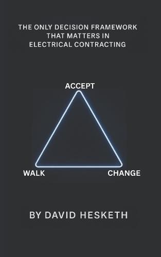 Accept, Change or Walk Away: The Only Decision Framework that Matters in Electrical Contracting