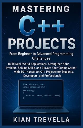 Mastering C++ Projects: From Beginner to Advanced Programming Challenges: Build Real-World Applications, Strengthen Your Problem-Solving Skills, and Elevate Your Coding Career with 50+ Hands-On C++ Projects for Students, Developers, and Professionals