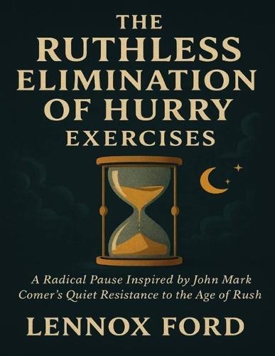 The Ruthless Elimination of Hurry Exercises: A Radical Pause Inspired by John Mark Comer's Quiet Resistance to the Age of Rush