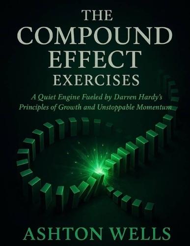 The Compound Effect Exercises: A Quiet Engine Fueled by Darren Hardy's Principles of Growth and Unstoppable Momentum