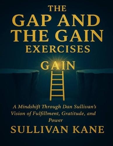 The Gap and the Gain Exercises: A Mindshift Through Dan Sullivan's Vision of Fulfillment, Gratitude, and Power