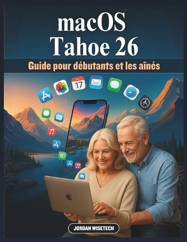 Guide macOS Tahoe 26 pour débutants et les aînés: Un guide détaillé pour appréhender l'avenir du numérique: découvrez l'écosystème intelligent d'Apple, des flux de travail fluides et le plaisir discret d'une technologie qui s'adapte à vous
