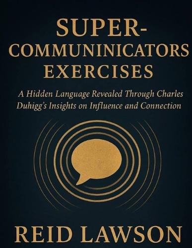Supercommunicators Exercises: A Hidden Language Revealed Through Charles Duhigg's Insights on Influence and Connection