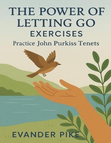 The Power of Letting Go Exercises: Practice John Purkiss Tenets