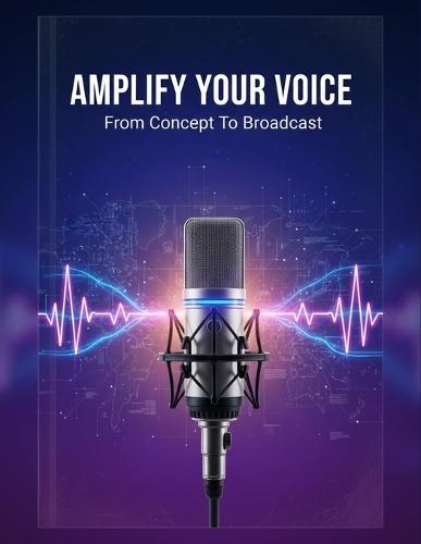 Amplify Your Voice: From Concept To Broadcast