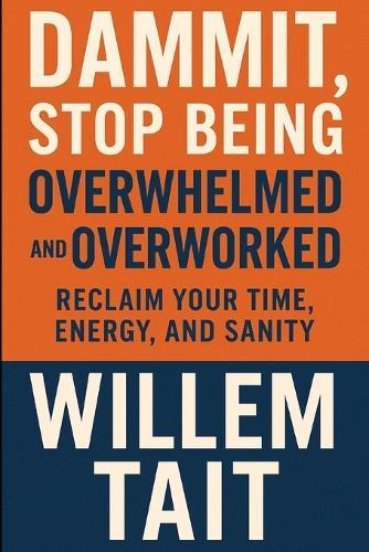 Dammit, Stop Being Overwhelmed and Overworked: Reclaim Your Time, Energy, and Sanity