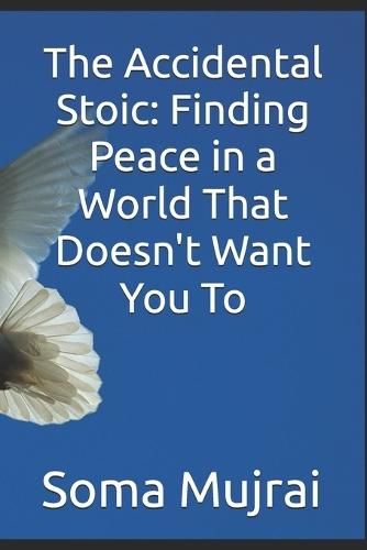 The Accidental Stoic: Finding Peace in a World That Doesn't Want You To