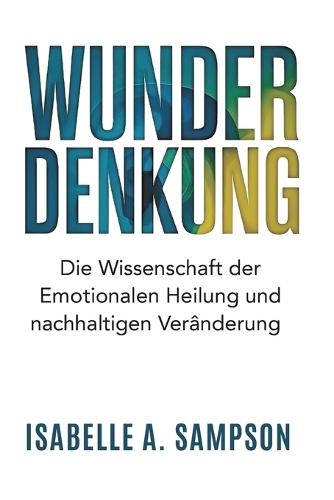 Wunder Denkung: Die Wissenschaft der emotionalen Heilung und nachhaltigen Veränderung