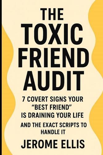 The Toxic Friend Audit Subtitle: 7 Covert Signs Your ""Best Friend"" Is Draining Your Life (And the Exact Scripts to Handle It)