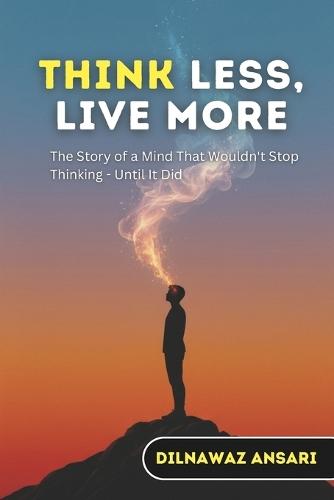 Think Less, Live More: The Story of a Mind That Wouldn't Stop Thinking - Until It Did
