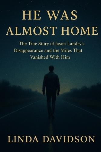 He Was Almost Home: The True Story of Jason Landry's Disappearance and the Miles That Vanished With Him