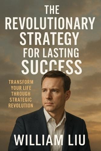 The Revolutionary Strategy for Lasting Success: Transform Your Life Through Strategic Revolution