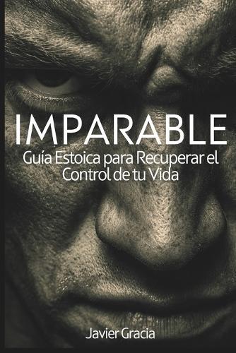 Imparable: Guía estoica para recuperar el control de tu vida