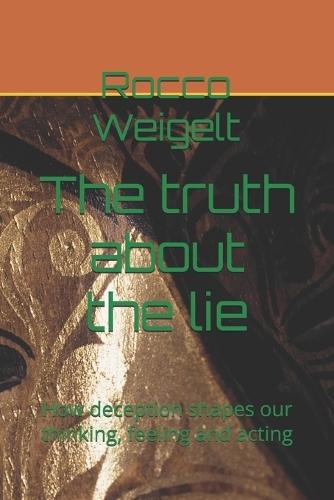 The truth about the lie: How deception shapes our thinking, feeling and acting