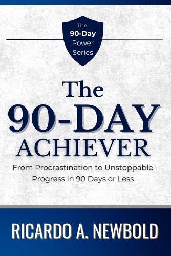 The 90-Day Achiever: From Procrastination to Unstoppable Progress in 90 Days or Less.