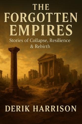 The Forgotten Empires: Stories of Collapse, Resilience & Rebirth