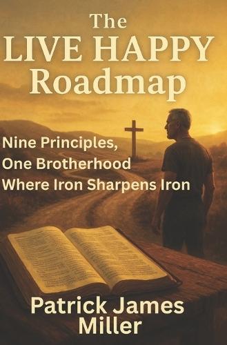 The LIVE HAPPY Roadmap: Nine Principles, One Brotherhood, Where Iron Sharpens Iron