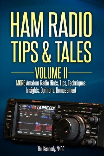 Ham Radio Tips & Tales, Volume II: More Amateur Radio: -Hints, -Tips, -Techniques, -Insights, -Opinions, -Bemusement
