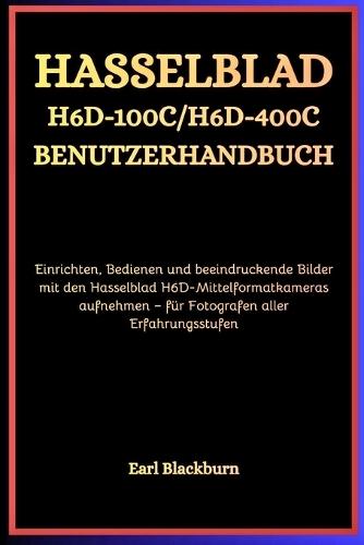 Hasselblad H6D-100C / H6D-400C Benutzerhandbuch: Einrichten, Bedienen und beeindruckende Bilder mit den Hasselblad H6D-Mittelformatkameras aufnehmen - für Fotografen aller Erfahrungsstufen