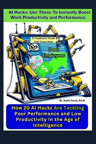 AI Hacks: Use These To Instantly Boost Work Productivity and Performance: How 20 Employees Tackle Poor Performance and Low Productivity in the Age of Intelligence
