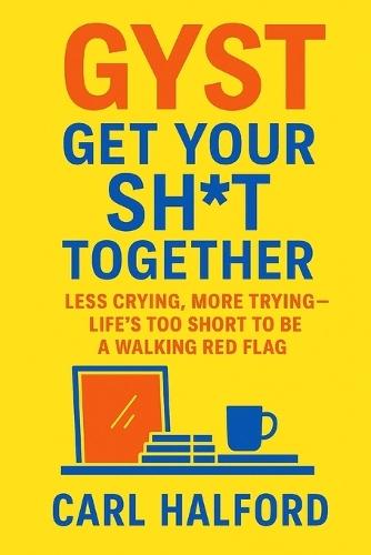 GYST - Get Your Sh*t Together: Less Crying, More Trying - Life's Too Short to Be a Walking Red Flag