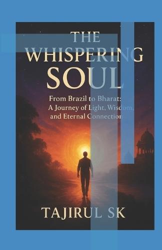 The Whispering Soul: From Brazil to Bharat: A Journey of Light, Wisdom, and Eternal Connection