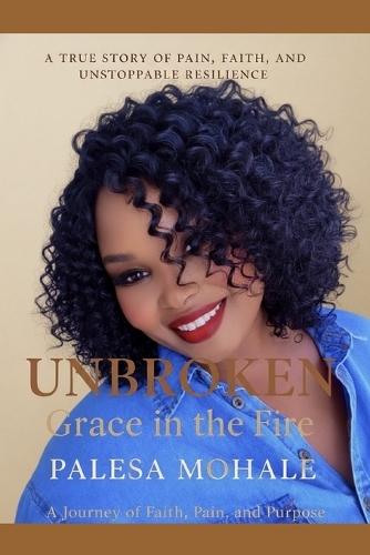 Unbroken: Grace in the Fire: A Journey of Faith, Pain, and Purpose