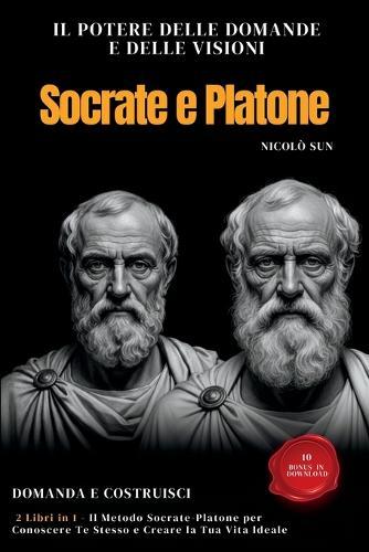Il Potere delle Domande e delle Visioni: 2 Libri in 1 - Il Metodo Socrate-Platone per Conoscere Te Stesso e Creare la Tua Vita Ideale