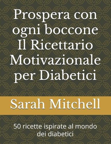 Prospera con ogni boccone Il Ricettario Motivazionale per Diabetici: 50 ricette ispirate al mondo dei diabetici