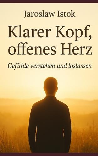 Klarer Kopf, offenes Herz: Gefu&#776;hle verstehen und loslassen