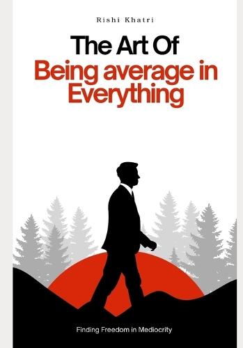 The Art of Being Average in Everything: Finding Freedom in Mediocrity