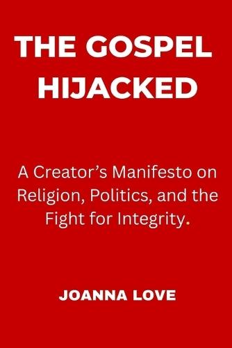 The Gospel Hijacked: A Creator's Manifesto on Religion, Politics, and the Fight for Integrity.