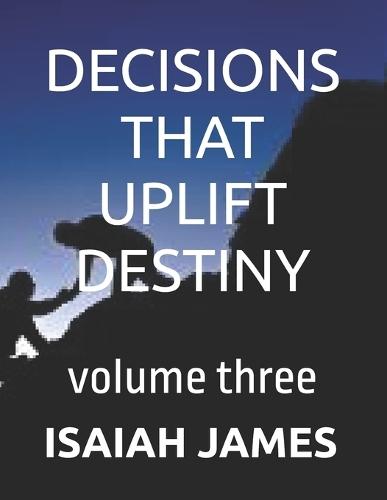 Decisions That Uplift Destiny: volume three