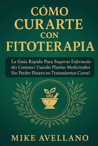 Cómo Curarte Con Fitoterapia: La Guía Rápida para Superar Enfermedades Comunes Usando Plantas Medicinales ¡Sin Perder Dinero en Tratamientos Caros!