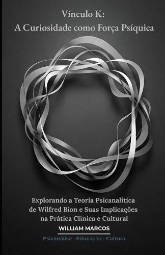 Vínculo K: A Curiosidade como Força Psíquica: Explorando a Teoria Psicanalítica de Wilfred Bion e Suas Implicações na Prática Clínica e Cultural
