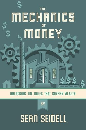 The Mechanics of Money: Unlocking the Rules that Govern Wealth