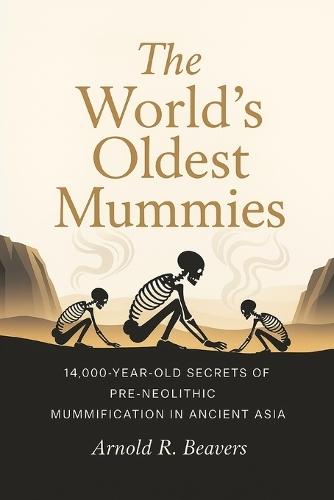 The World's Oldest Mummies: 14,000-Year-Old Secrets of Pre-Neolithic Mummification in Ancient Asia