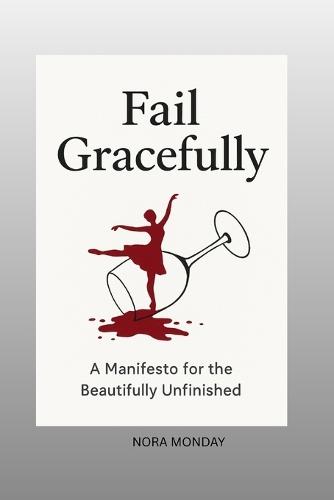 Fail Gracefully: A Manifesto for the Beautifully Unfinished
